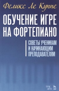 Ле Куппе Ф. - Обучение игре на фортепиано. Советы ученикам и начинающим преподавателям. Учебное пособие