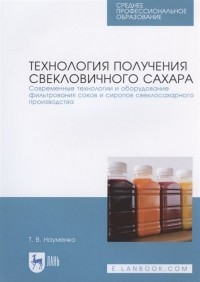 Т. В. Науменко - Технология получения свекловичного сахара. Современные технологии и оборудование фильтрования соков и сиропов свеклосахарного производства