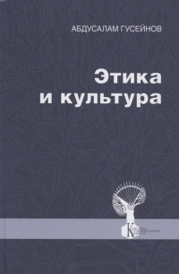 Абдусалам Гусейнов - Этика и культура. Статьи, заметки, выступления, интервью