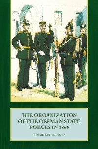 Stuart Sutherland - The Organization of the German State Forces in 1866