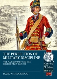 Mark. W. Shearwood - The Perfection of Military Discipline: The Plug Bayonet and the English Army 1660-1705