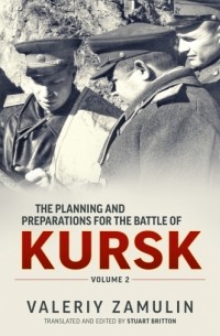Валерий Замулин - The Planning and Preparations for the Battle of Kursk. Volume 2