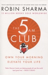 Робин Шарма - The 5 AM Club: Own Your Morning. Elevate Your Life