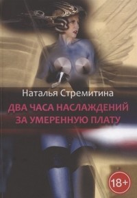 Наталья Стремитина - Два часа наслаждений за умеренную плату. Крутая откровенная проза о любви…