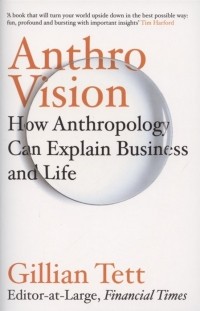 Джиллиан Тетт - Anthro-Vision. How Anthropology Can Explain Business and Life