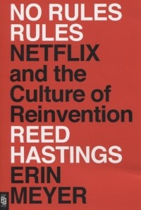  - No Rules Rules. Netflix and the Culture of Reinvention