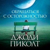 Джоди Пиколт - Обращаться с осторожностью