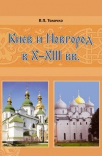 Петр Толочко - Киев и Новгород в X - XIII вв. Исторические очерки