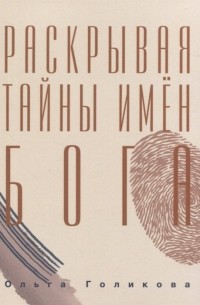Ольга Голикова - Раскрывая тайны имен Бога