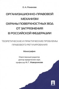 О. А. Романова - Организационно-правовой механизм охраны поверхностных вод от загрязнения в Российской Федерации: теоретические и практические проблемы правового регулирования. Монография