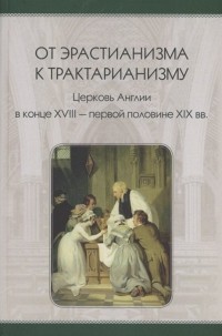  - От эрастианизма к трактарианизму. Церковь англии в конце XVIII-первой половине XIX вв.