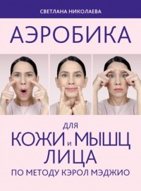 Светлана Николаева - Аэробика для кожи и мыщц лица по методу Кэрол Мэджио