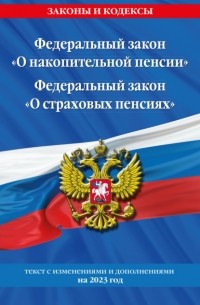 Федеральный закон «О накопительной пенсии». Федеральный закон «О страховых пенсиях». Текст с изменениями и дополнениями на 2023 год