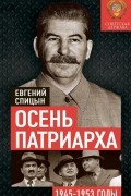 Осень Патриарха. Советская держава в 1945−1953 годах