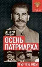 Евгений Спицын - Осень Патриарха. Советская держава в 1945−1953 годах