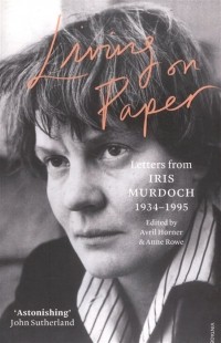 Айрис Мёрдок - Living on Paper: Letters from Iris Murdoch. 1934-1995