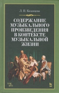 Казанцева Л. - Содержание музыкального произведения в контексте музыкальной жизни. Учебное пособие