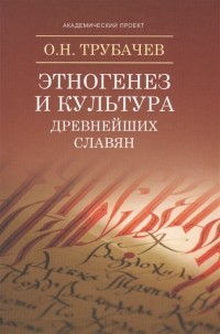 Олег Трубачев - Этногенез и культура древнейших славян. Лингвистические исследования