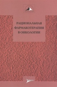  - Рациональная фармакотерапия в онкологии. Руководство для практикующих врачей