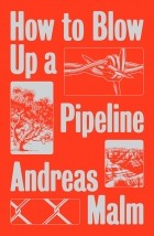 Andreas Malm - How to Blow Up a Pipeline