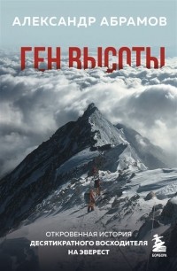 Александр Абрамов - Ген высоты. Откровенная история десятикратного восходителя на Эверест 