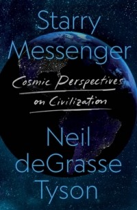 Нил Деграсс Тайсон - Starry Messenger: Cosmic Perspectives on Civilization