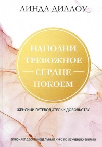 Линда Диллоу - Наполни тревожное сердце покоем. Женский путеводитель к довольству