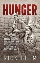 Rick Blom - Hunger: How Food Shaped the Course of the First World War