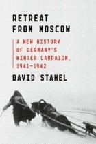David Stahel - Retreat from Moscow: A New History of Germany&#039;s Winter Campaign, 1941-1942