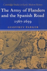 Джеффри Паркер - The Army of Flanders and the Spanish Road, 1567-1659: The Logistics of Spanish Victory and Defeat in the Low Countries' Wars