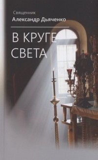 Протоиерей Александр Дьяченко - В круге света