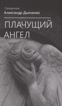 Протоиерей Александр Дьяченко - Плачущий Ангел