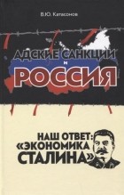 Валентин Катасонов - Адские санкции и Россия. Наш ответ: «Экономика Сталина»