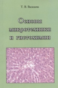 Татьяна Васильева - Основы микротехники и гистохимии. Учебно-методическое пособие