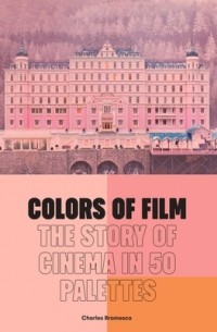 Charles Bramesco - Colors of Film: The Story of Cinema in 50 Palettes