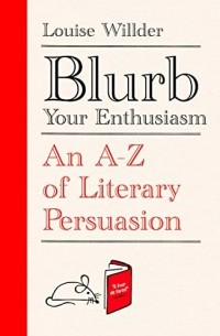 Луиза Уиллдер - Blurb Your Enthusiasm: An A-Z of Literary Persuasion