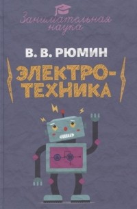 Владимир Рюмин - Занимательная электротехника. Опыты и развлечения в области электротехники с 75 рисунками