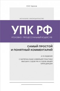 Юрий Чурилов - Уголовно-процессуальный кодекс РФ: самый простой и понятный комментарий. 4-е издание