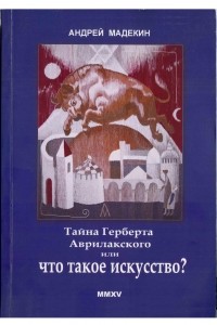 Андрей Мадекин - Тайна Герберта Аврилакского или что такое искусство?