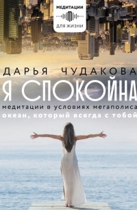 Дарья Чудакова - Я спокойна. Медитации в условиях мегаполиса. Океан, который всегда с тобой