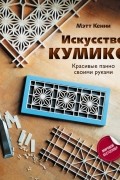 Мэтт Кенни - Искусство кумико: красивые панно своими руками