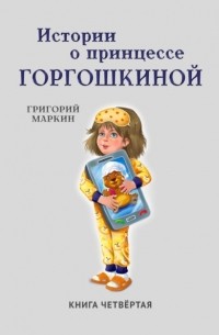 Григорий Маркин - Истории о принцессе Горгошкиной. Книга четвёртая