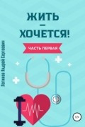 Жить – хочется. Часть первая