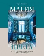 Борис Дмитриев - Магия цвета. Искусство сочетания оттенков в дизайне интерьера