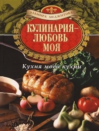 Эльмира Меджитова - Кулинария - любовь моя. Кухня моей кухни