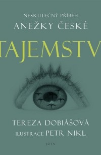 Тереза Добиашова - Tajemství. Neskutečný příběh Anežky České