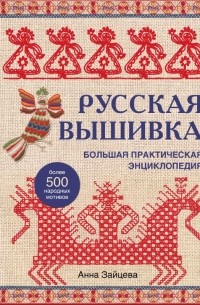 Анна Зайцева - Русская вышивка. Большая практическая энциклопедия 