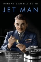 Duncan Campbell-Smith - Jet Man: The Making and Breaking of Frank Whittle, Genius of the Jet Revolution
