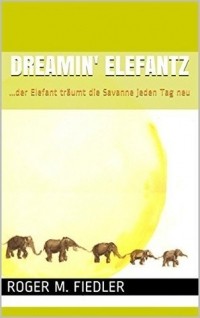 Роджер М. Фидлер - Dreamin' Elefantz: ...der Elefant träumt die Savanne jeden Tag neu