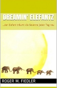 Роджер М. Фидлер - Dreamin' Elefantz: ...der Elefant träumt die Savanne jeden Tag neu